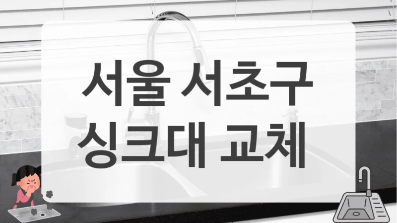 서울 서초구
싱크대 교체